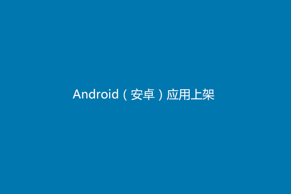 安卓應用市場上架步驟詳細整理