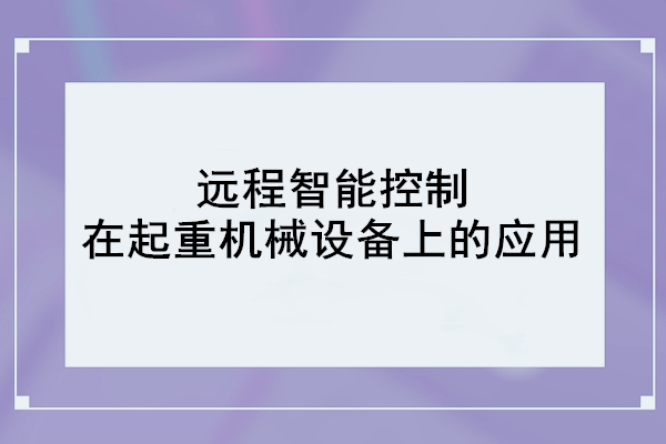 遠程智能控制在起重機械設備上的應用